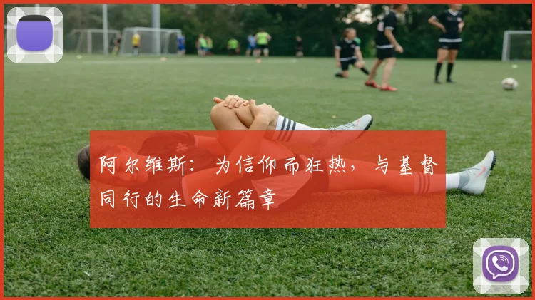 阿尔维斯：为信仰而狂热，与基督同行的生命新篇章