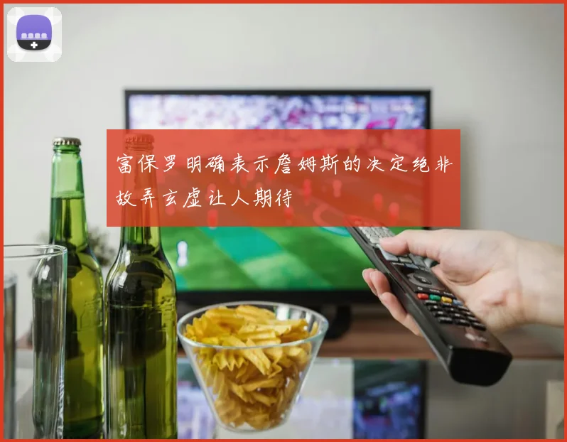 富保罗明确表示詹姆斯的决定绝非故弄玄虚让人期待