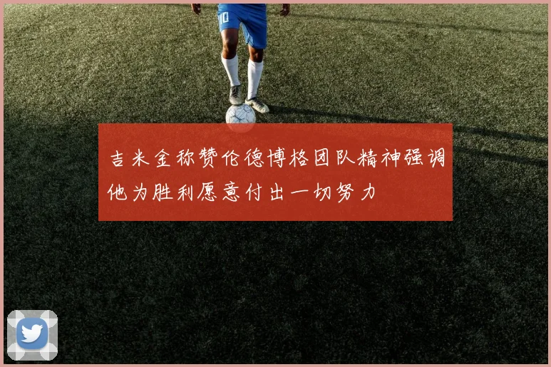 吉米金称赞伦德博格团队精神强调他为胜利愿意付出一切努力