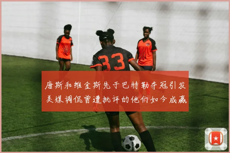 唐斯和维金斯先于巴特勒夺冠引发美媒调侃曾遭批评的他们如今成赢家